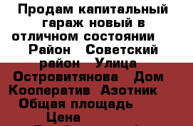 Продам капитальный гараж новый в отличном состоянии.  › Район ­ Советский район › Улица ­ Островитянова › Дом ­ Кооператив “Азотник.“ › Общая площадь ­ 24 › Цена ­ 180 000 - Тамбовская обл. Недвижимость » Гаражи   